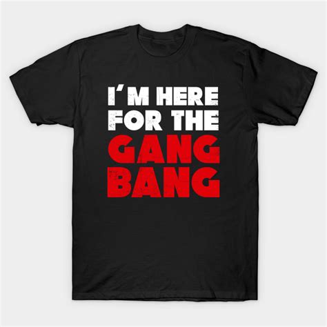 I Am Here For The Gang Bang Bdsm Funny Bdsm T Shirt Teepublic