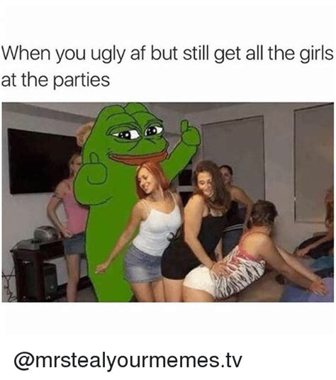 when you ugly af but still get all the girls at the parties af meme on sizzle