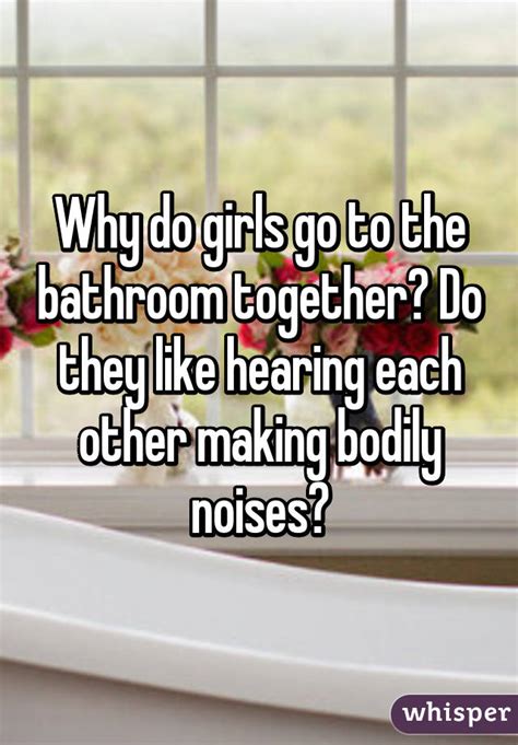 why do girls go to the bathroom together do they like hearing each