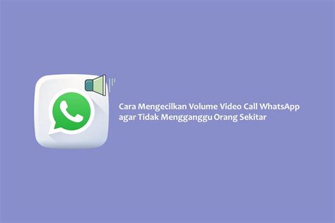 mengecilkan volume video call whatsapp  tidak mengganggu
