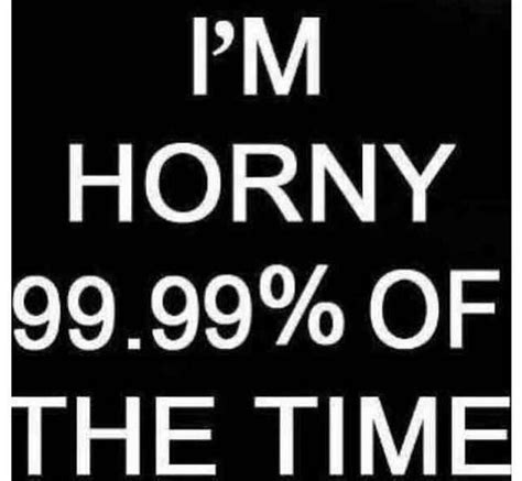 Life Quotes On Twitter I M Horny 99 99 Of The Time