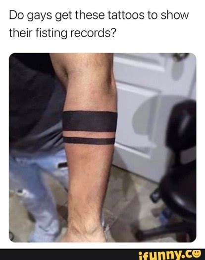 Do Gays Get These Tattoos To Show Their Fisting Records Ifunny