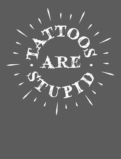 tattoos are stupid tattoos are stupid for men women artist anti