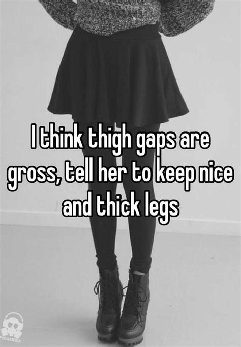 I Think Thigh Gaps Are Gross Tell Her To Keep Nice And Thick Legs