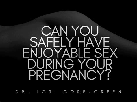 can you safely have enjoyable sex during your pregnancy dr lori