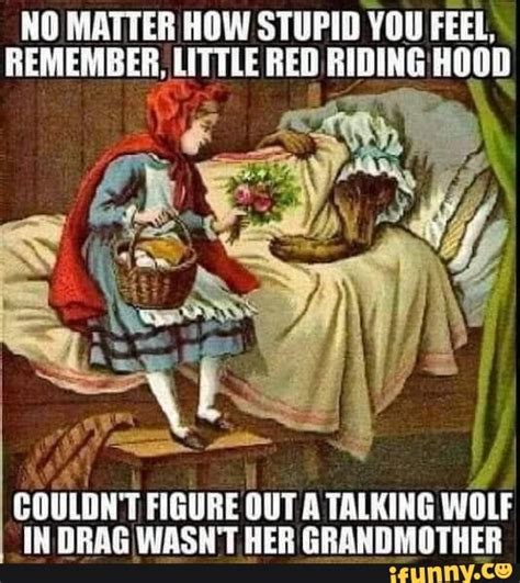 matter  stupid  feel remember  red riding hood couldnt figure   talking