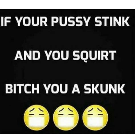 If Your Pussy Stink And You Squirt Bitch You A Skunk Meme On Me Me