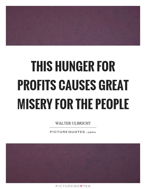 this hunger for profits causes great misery for the people picture quotes