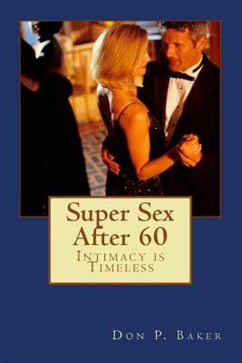 Super Sex After 60 Intimacy Is Timeless Don P Baker