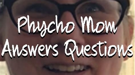 Psycho Mom Answers Questions Youtube