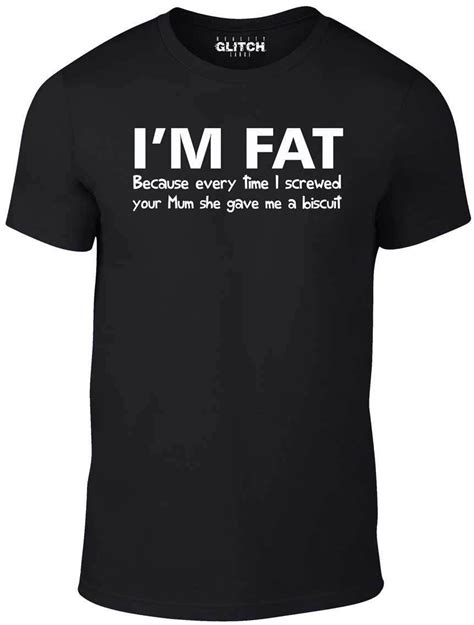 i m fat because t shirt funny your mother offensive banter joke