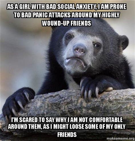 as a girl with bad social anxiety i am prone to bad panic attacks