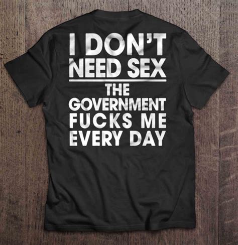 I Don T Need Sex The Government Fucks Me Every Day T Shirts Teeherivar