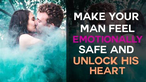 make your man feel emotionally safe and unlock his heart your man