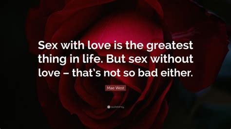 mae west quote “sex with love is the greatest thing in life but sex