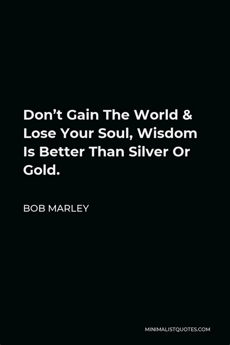 bob marley quote dont gain  world lose  soul wisdom    silver  gold