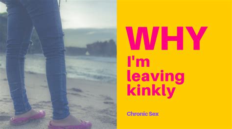 why i m leaving kinkly chronic sex