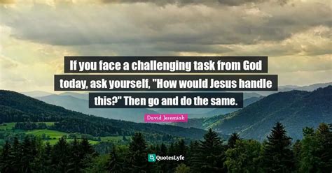 face  challenging task  god today    woul