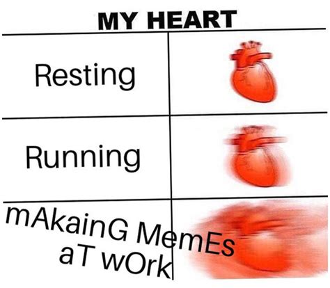 my heart when making memes at work memes know your meme