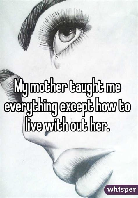 my mother taught me everything except how to live with out her