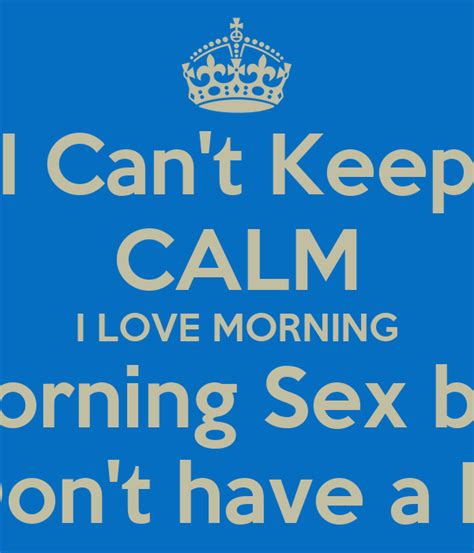 i can t keep calm i love morning morning sex but i don t have a bf