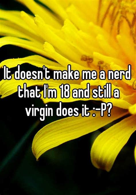 it doesn t make me a nerd that i m 18 and still a virgin does it p