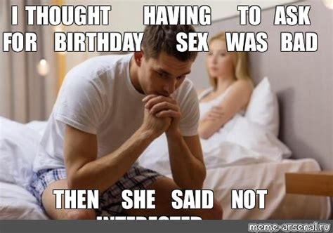 Meme I Thought Having To Ask For Birthday Sex Was Bad Then She Said