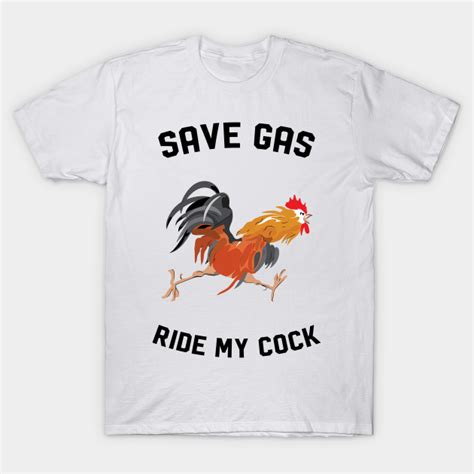Save Gas Ride My Cock Save Gas Ride My Cock T Shirt Teepublic