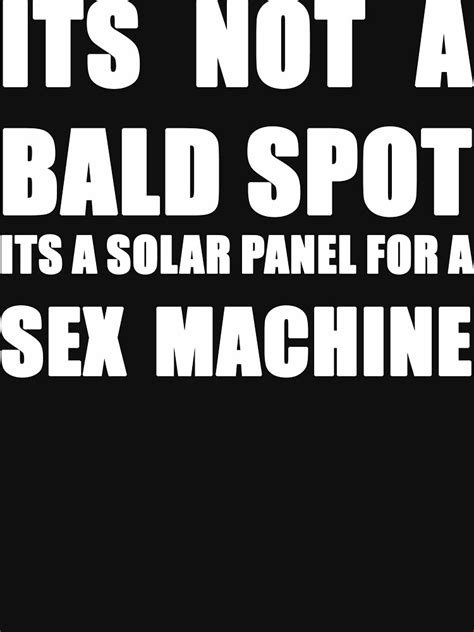 Its Not A Bald Spot Its A Solar Panel For A Sex Machine White T Shirt