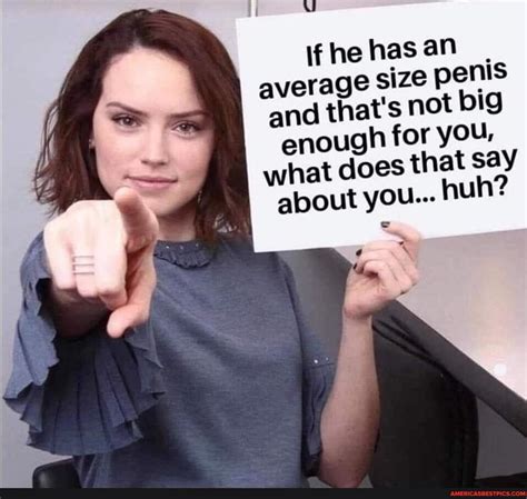 If He Has An Average Size Penis And Thats Not Big Enough For You What