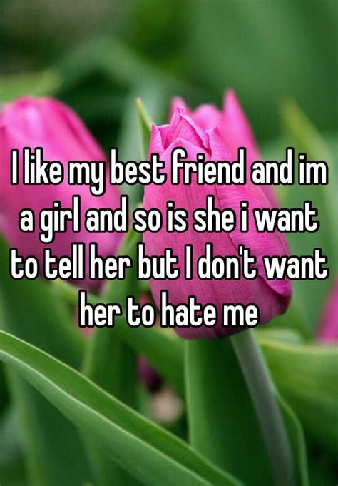 i like my best friend and im a girl and so is she i want to tell her