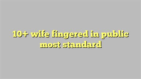 10 wife fingered in public most standard công lý and pháp luật
