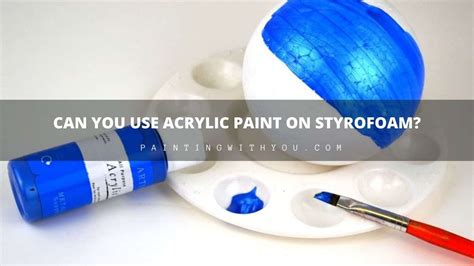 Can You Use Acrylic Paint On Styrofoam Painting With You