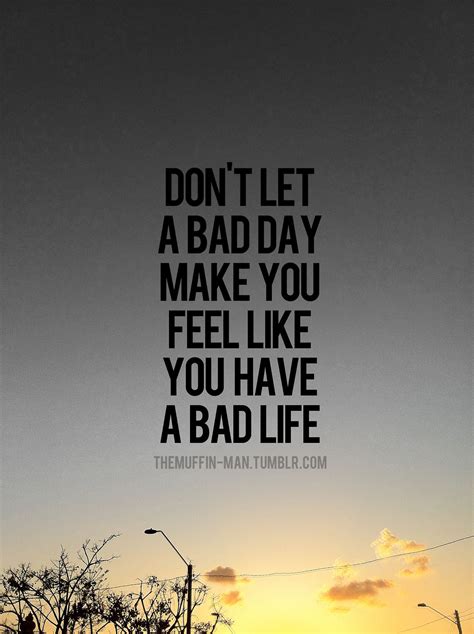 dont   bad day   feel     bad life