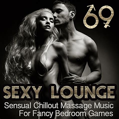 Sexy Lounge 69 Sensual Chillout Massage Music For Fancy Bedroom Games