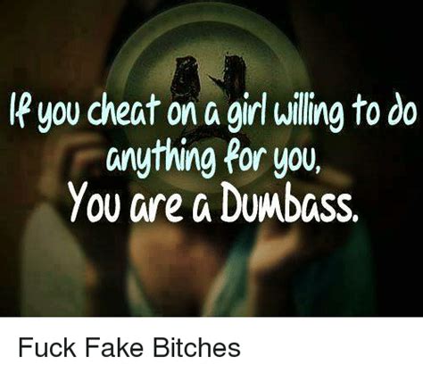 you cheat on a girl willing to do anything for you you are a dumbass