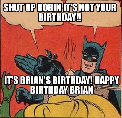 meme creator funny shut  robin    birthday  brian