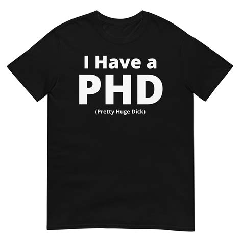 I Have A Phd Pretty Huge Dick T Shirt