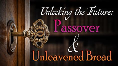 unlocking  future passover unleavened bread