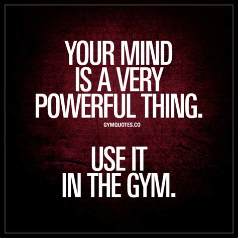 Your Mind Is A Very Powerful Thing Use It In The Gym Best Gym Quotes