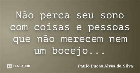 Não Perca Seu Sono Com Coisas E Pessoas Paulo Lucas Alves Da Silva