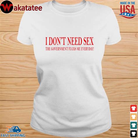 i don t need sex the government fucks me everyday shirt