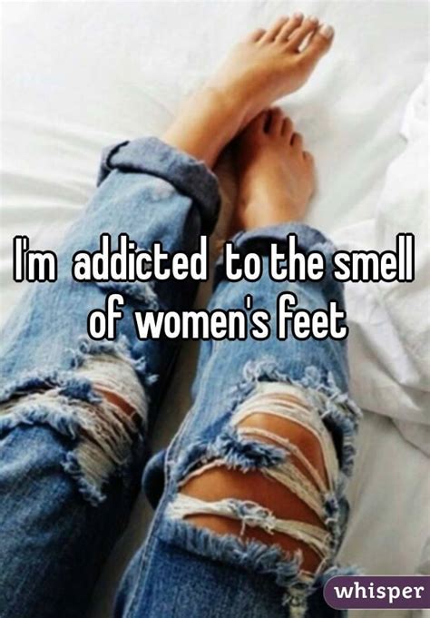 i m addicted to the smell of women s feet