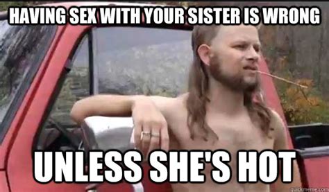 having sex with your sister is wrong unless she s hot almost politically correct redneck