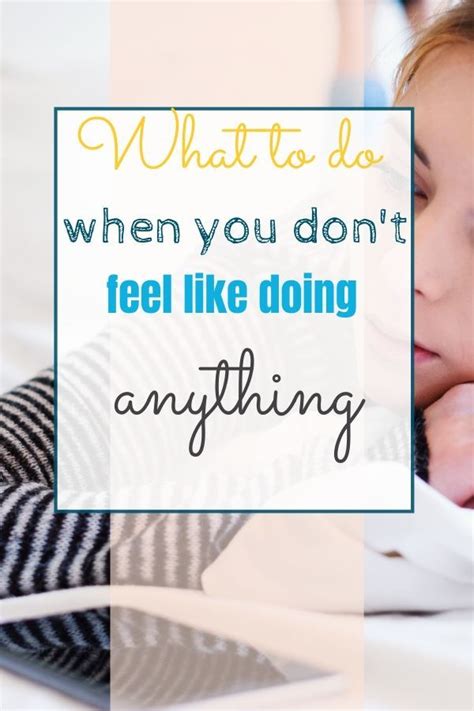 what to do when you just don t feel like doing anything the actually