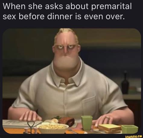 when she asks about premarital sex before dinner is even over ifunny
