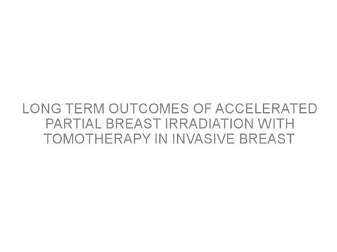 Long Term Outcomes Of Accelerated Partial Breast Irradiation With
