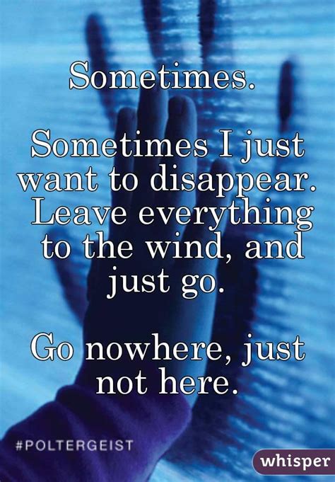 sometimes sometimes i just want to disappear leave everything to the wind and just go go