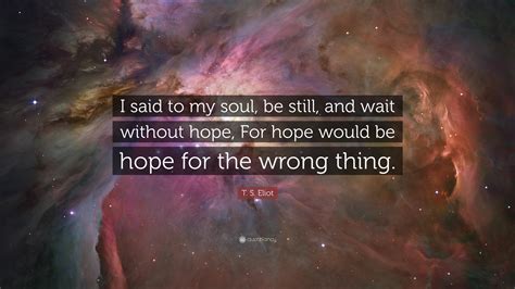 t s eliot quote “i said to my soul be still and wait without hope