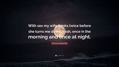 Rodney Dangerfield Quote “with Sex My Wife Thinks Twice